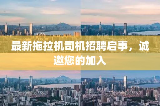 最新拖拉机司机招聘启事，诚邀您的加入