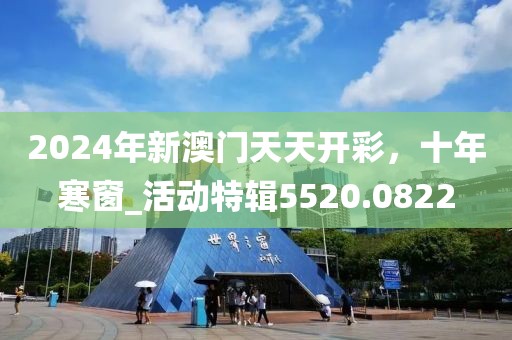 2024年新澳门天天开彩，十年寒窗_活动特辑5520.0822