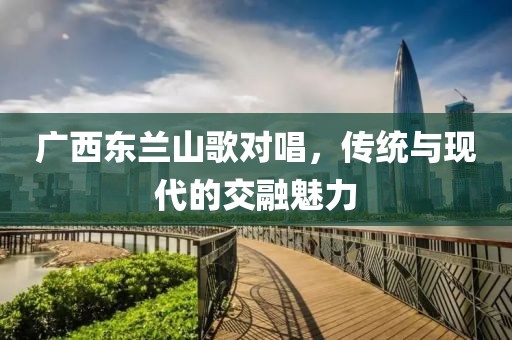 广西东兰山歌对唱，传统与现代的交融魅力