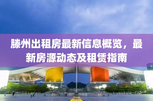 滕州出租房最新信息概览，最新房源动态及租赁指南