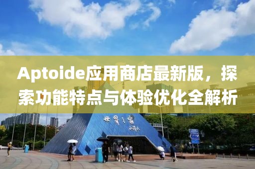 Aptoide应用商店最新版，探索功能特点与体验优化全解析