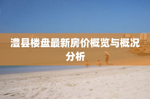 澧县楼盘最新房价概览与概况分析