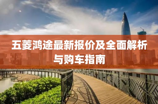 五菱鸿途最新报价及全面解析与购车指南