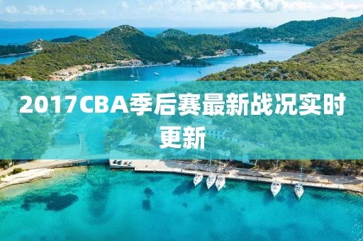 2017CBA季后赛最新战况实时更新