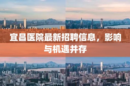 宜昌医院最新招聘信息，影响与机遇并存