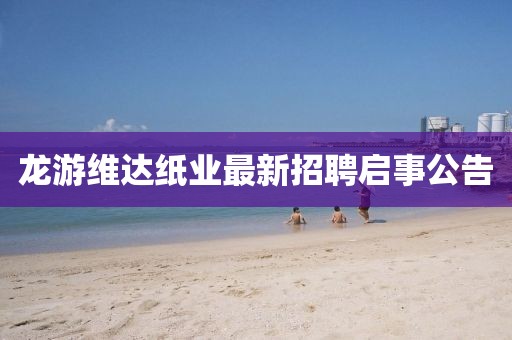 龙游维达纸业最新招聘启事公告
