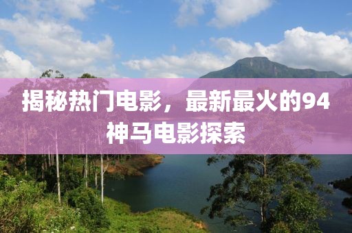 揭秘热门电影，最新最火的94神马电影探索