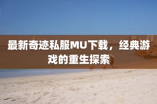 最新奇迹私服MU下载，经典游戏的重生探索