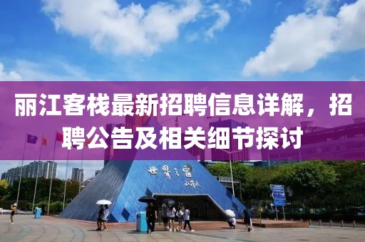 丽江客栈最新招聘信息详解，招聘公告及相关细节探讨