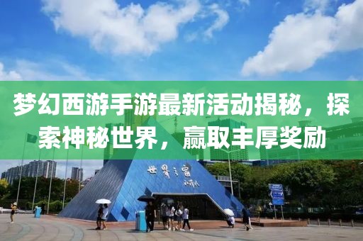 梦幻西游手游最新活动揭秘，探索神秘世界，赢取丰厚奖励