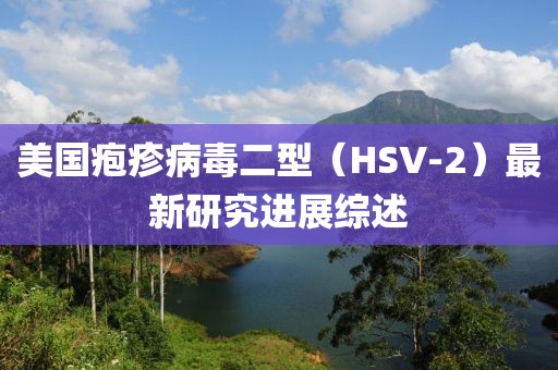 美国疱疹病毒二型（HSV-2）最新研究进展综述