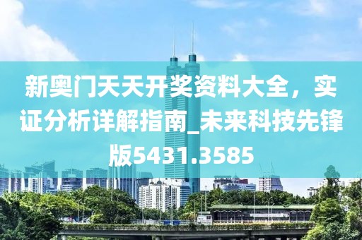 新奥门天天开奖资料大全，实证分析详解指南_未来科技先锋版5431.3585