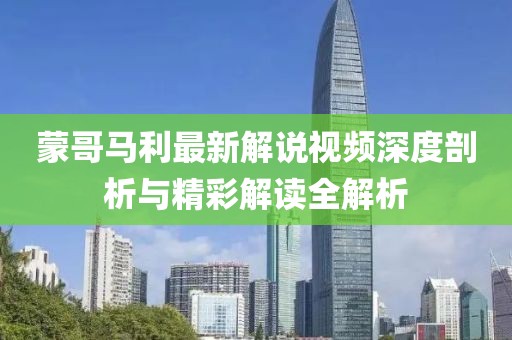 蒙哥马利最新解说视频深度剖析与精彩解读全解析