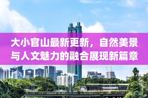 大小官山最新更新，自然美景与人文魅力的融合展现新篇章