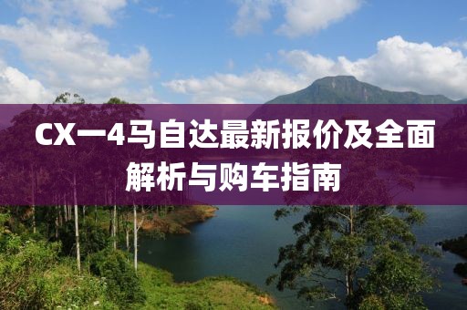 CX一4马自达最新报价及全面解析与购车指南