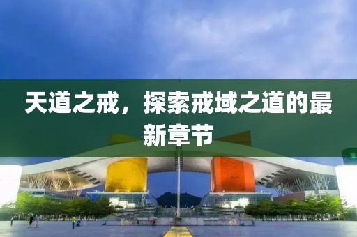 天道之戒，探索戒域之道的最新章节