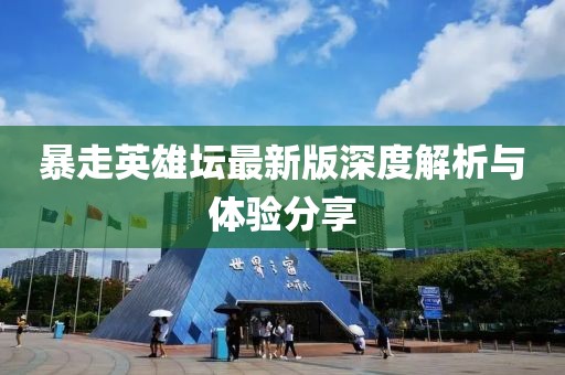 暴走英雄坛最新版深度解析与体验分享
