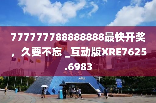 777777788888888最快开奖，久要不忘 _互动版XRE7625.6983