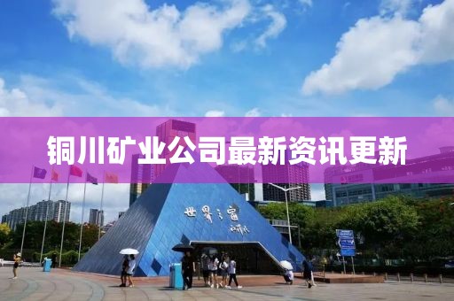 铜川矿业公司最新资讯更新