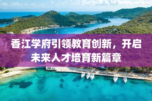 香江学府引领教育创新，开启未来人才培育新篇章