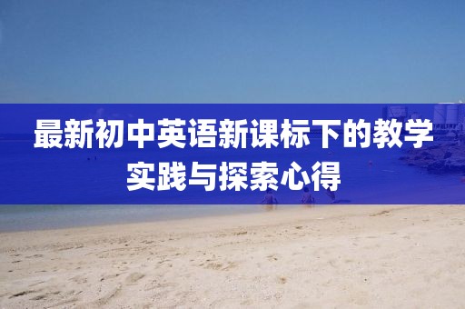 最新初中英语新课标下的教学实践与探索心得