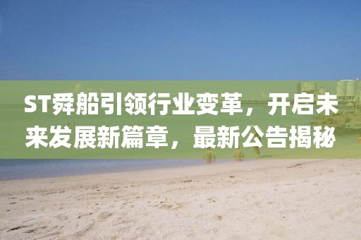 ST舜船引领行业变革，开启未来发展新篇章，最新公告揭秘