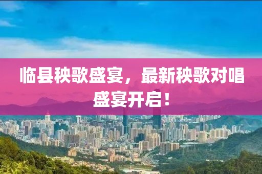 临县秧歌盛宴，最新秧歌对唱盛宴开启！