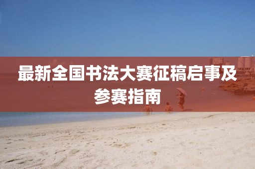 最新全国书法大赛征稿启事及参赛指南