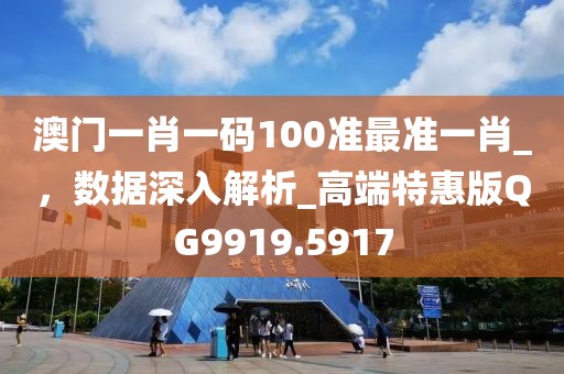 澳门一肖一码100准最准一肖_，数据深入解析_高端特惠版QG9919.5917