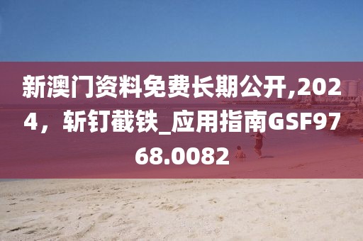 新澳门资料免费长期公开,2024，斩钉截铁_应用指南GSF9768.0082