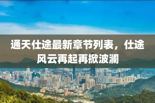 通天仕途最新章节列表，仕途风云再起再掀波澜