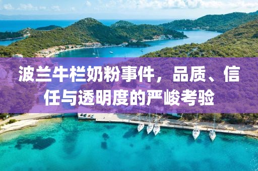 波兰牛栏奶粉事件，品质、信任与透明度的严峻考验