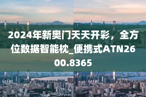2024年新奥门天天开彩，全方位数据智能枕_便携式ATN2600.8365