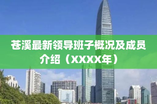 苍溪最新领导班子概况及成员介绍（XXXX年）