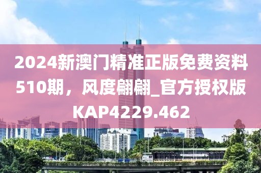 2024新澳门精准正版免费资料510期，风度翩翩_官方授权版KAP4229.462
