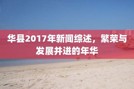 华县2017年新闻综述，繁荣与发展并进的年华