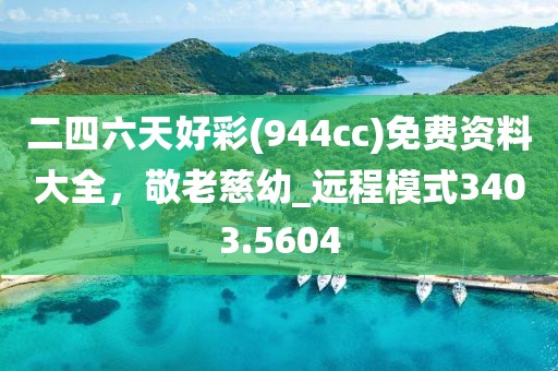 二四六天好彩(944cc)免费资料大全，敬老慈幼_远程模式3403.5604