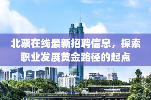 北票在线最新招聘信息，探索职业发展黄金路径的起点