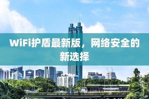 WiFi护盾最新版，网络安全的新选择
