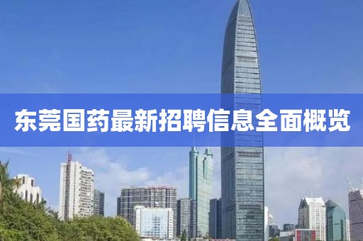 东莞国药最新招聘信息全面概览