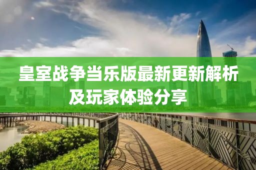 皇室战争当乐版最新更新解析及玩家体验分享
