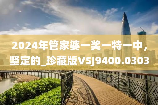 2024年管家婆一奖一特一中，坚定的_珍藏版VSJ9400.0303