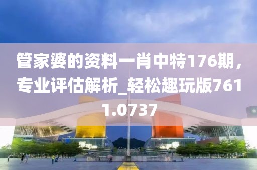 管家婆的资料一肖中特176期，专业评估解析_轻松趣玩版7611.0737