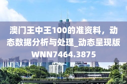 澳门王中王100的准资料，动态数据分析与处理_动态呈现版WNN7464.3875