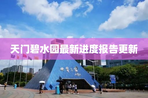天门碧水园最新进度报告更新