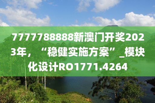 7777788888新澳门开奖2023年，“稳健实施方案”_模块化设计RO1771.4264