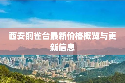 西安铜雀台最新价格概览与更新信息