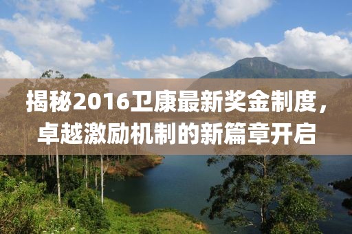揭秘2016卫康最新奖金制度，卓越激励机制的新篇章开启