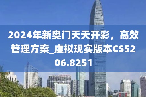 2024年新奥门天天开彩，高效管理方案_虚拟现实版本CS5206.8251