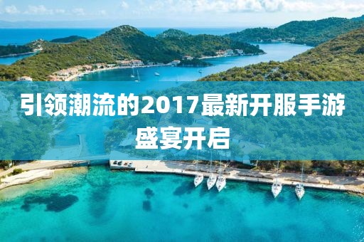 引领潮流的2017最新开服手游盛宴开启